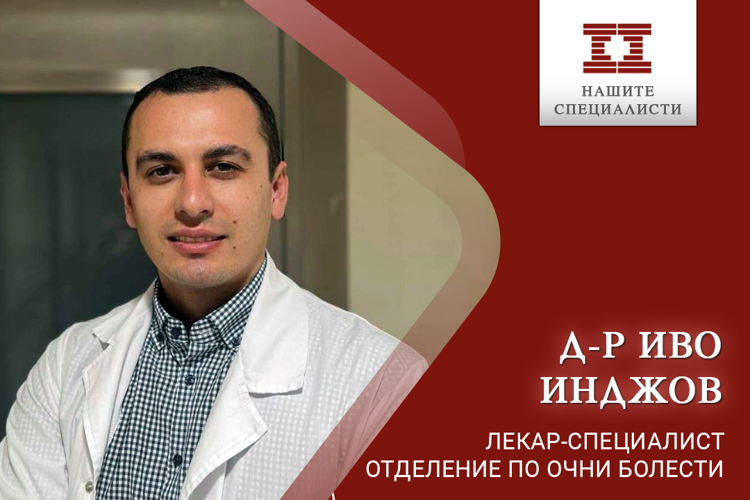 Специалистът офталмолог д-р Иво Инджов вече е част от екипа на болница “Лозенец”.